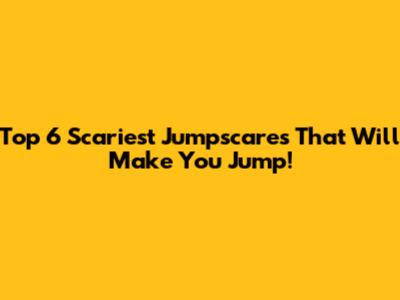 Top 6 Scariest Jumpscares That Will Make You Jump!
