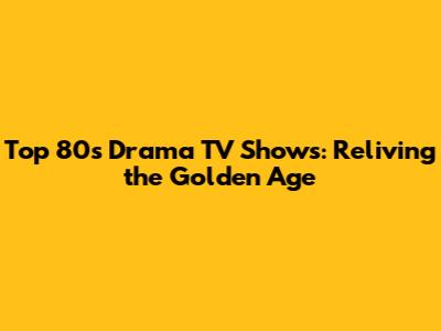 Top 80s Drama TV Shows: Reliving the Golden Age