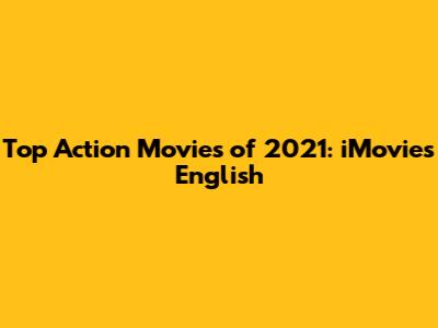 Top Action Movies of 2021: iMovies English