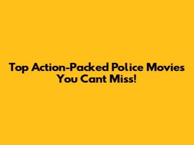 Top Action-Packed Police Movies You Can't Miss!