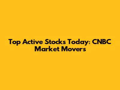 Top Active Stocks Today: CNBC Market Movers