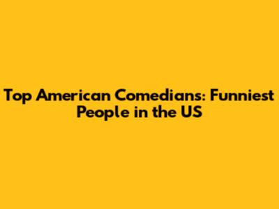 Top American Comedians: Funniest People in the US