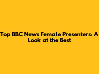 Top BBC News Female Presenters: A Look at the Best