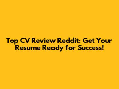 Top CV Review Reddit: Get Your Resume Ready for Success!