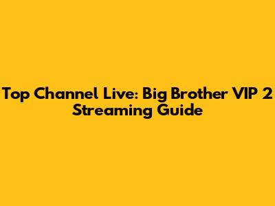 Top Channel Live: Big Brother VIP 2 Streaming Guide