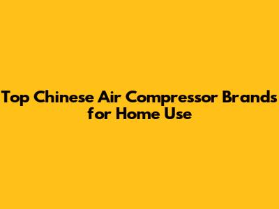 Top Chinese Air Compressor Brands for Home Use