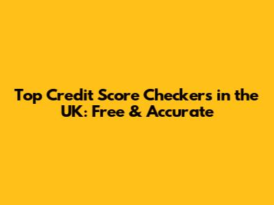Top Credit Score Checkers in the UK: Free & Accurate
