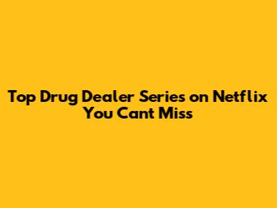 Top Drug Dealer Series on Netflix You Can't Miss