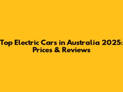 Top Electric Cars in Australia 2025: Prices & Reviews