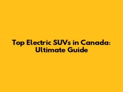 Top Electric SUVs in Canada: Ultimate Guide