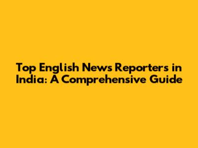 Top English News Reporters in India: A Comprehensive Guide