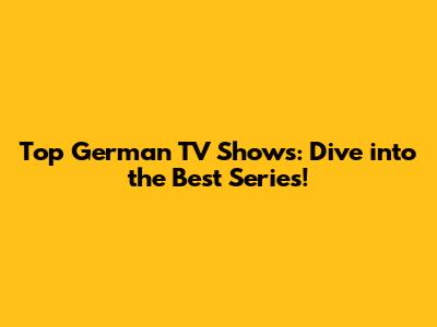 Top German TV Shows: Dive into the Best Series!