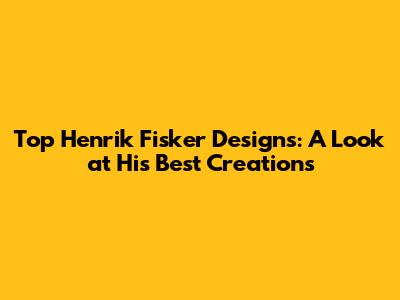 Top Henrik Fisker Designs: A Look at His Best Creations