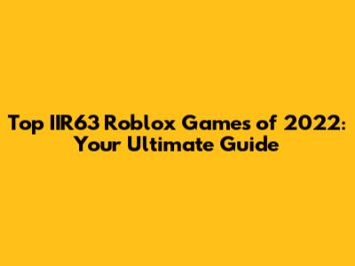 Top IIR63 Roblox Games of 2022: Your Ultimate Guide