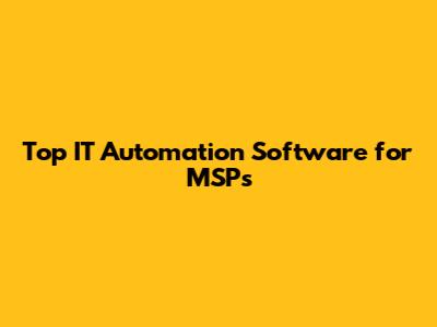 Top IT Automation Software for MSPs