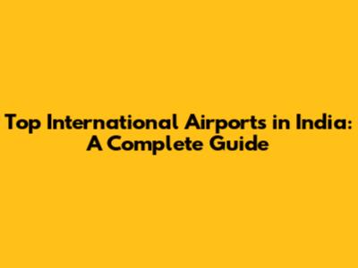 Top International Airports in India: A Complete Guide