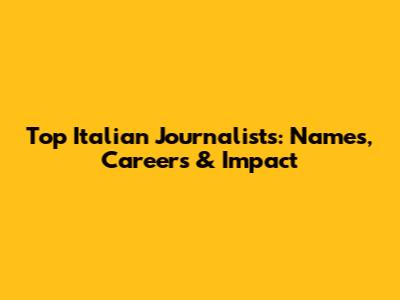 Top Italian Journalists: Names, Careers & Impact