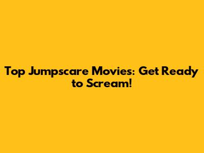 Top Jumpscare Movies: Get Ready to Scream!