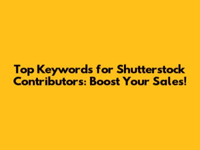 Top Keywords for Shutterstock Contributors: Boost Your Sales!