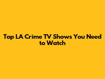 Top LA Crime TV Shows You Need to Watch