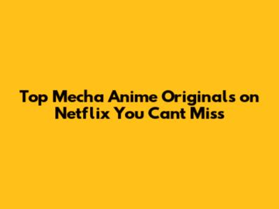 Top Mecha Anime Originals on Netflix You Can't Miss