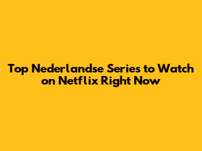 Top Nederlandse Series to Watch on Netflix Right Now