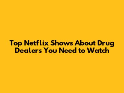 Top Netflix Shows About Drug Dealers You Need to Watch