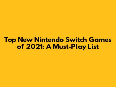 Top New Nintendo Switch Games of 2021: A Must-Play List