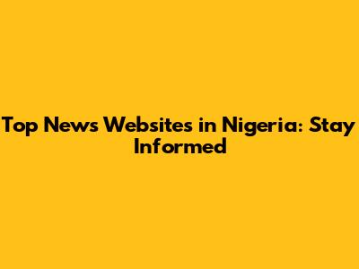 Top News Websites in Nigeria: Stay Informed