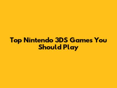 Top Nintendo 3DS Games You Should Play
