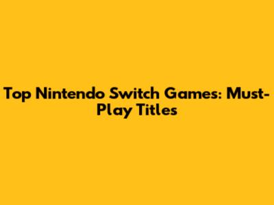 Top Nintendo Switch Games: Must-Play Titles