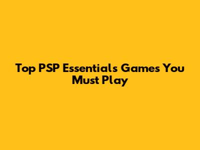 Top PSP Essentials Games You Must Play