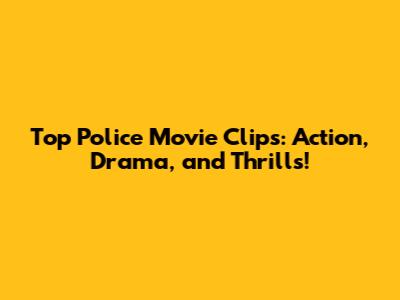 Top Police Movie Clips: Action, Drama, and Thrills!