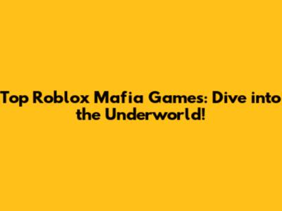 Top Roblox Mafia Games: Dive into the Underworld!