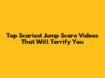 Top Scariest Jump Scare Videos That Will Terrify You