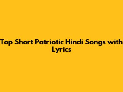 Top Short Patriotic Hindi Songs with Lyrics