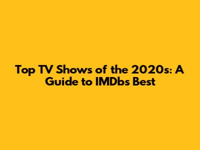 Top TV Shows of the 2020s: A Guide to IMDb's Best