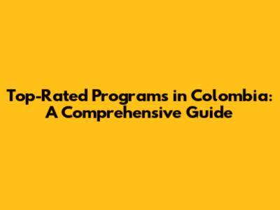 Top-Rated Programs in Colombia: A Comprehensive Guide
