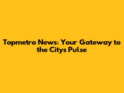 Topmetro News: Your Gateway to the City's Pulse