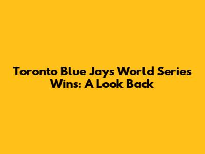 Toronto Blue Jays World Series Wins: A Look Back
