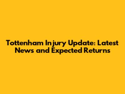 Tottenham Injury Update: Latest News and Expected Returns