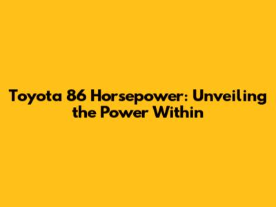 Toyota 86 Horsepower: Unveiling the Power Within
