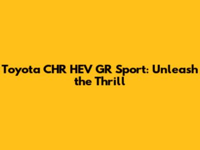 Toyota CHR HEV GR Sport: Unleash the Thrill