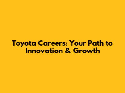 Toyota Careers: Your Path to Innovation & Growth