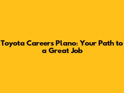 Toyota Careers Plano: Your Path to a Great Job
