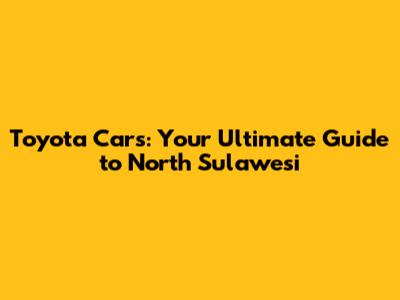 Toyota Cars: Your Ultimate Guide to North Sulawesi