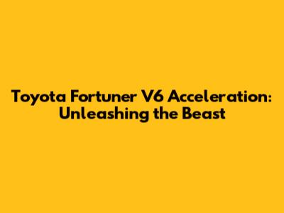 Toyota Fortuner V6 Acceleration: Unleashing the Beast