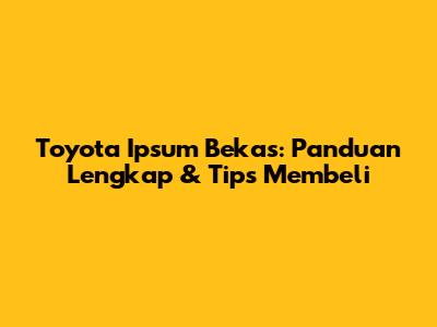 Toyota Ipsum Bekas: Panduan Lengkap & Tips Membeli