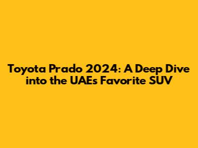 Toyota Prado 2024: A Deep Dive into the UAE's Favorite SUV