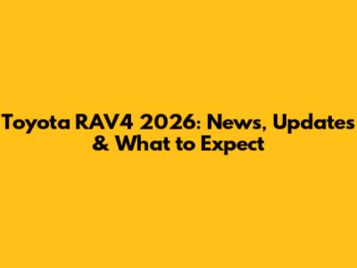 Toyota RAV4 2026: News, Updates & What to Expect